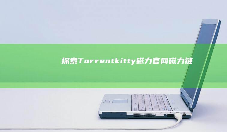 探索Torrentkitty磁力官网：磁力链接的源泉与分享平台